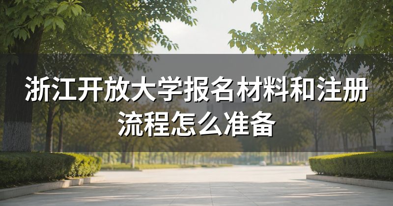 浙江开放大学报名材料和注册流程怎么准备