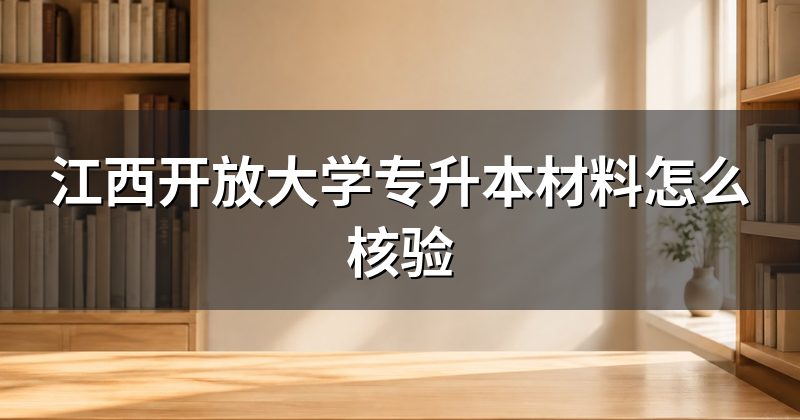 江西开放大学专升本材料怎么核验