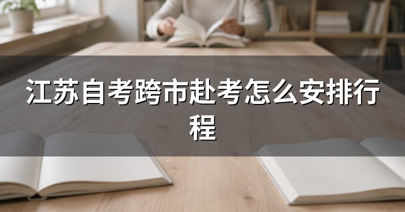 江苏自考跨市赴考怎么安排行程