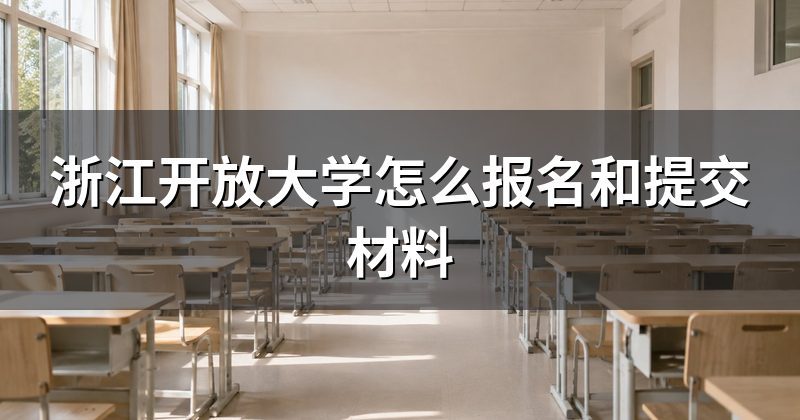 浙江开放大学怎么报名和提交材料