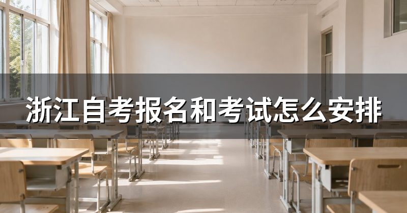 浙江自考报名和考试怎么安排
