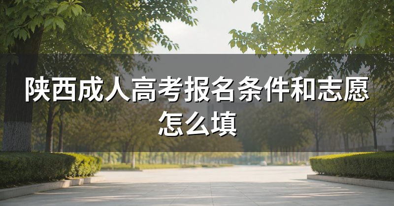 陕西成人高考报名条件和志愿怎么填