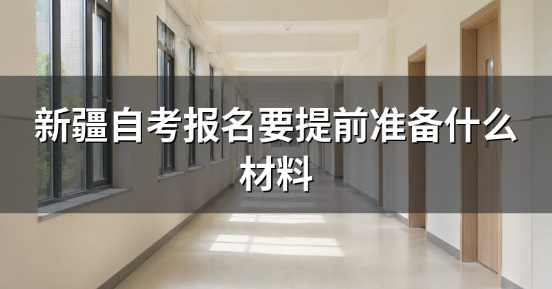 新疆自考报名要提前准备什么材料