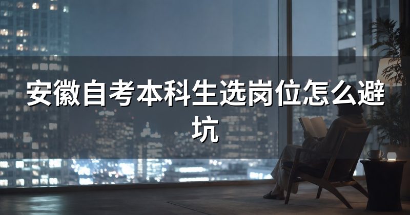 安徽自考本科生选岗位怎么避坑