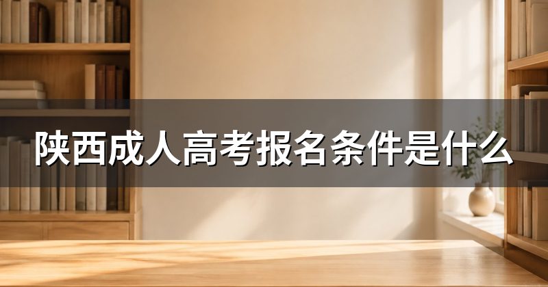 陕西成人高考报名条件是什么