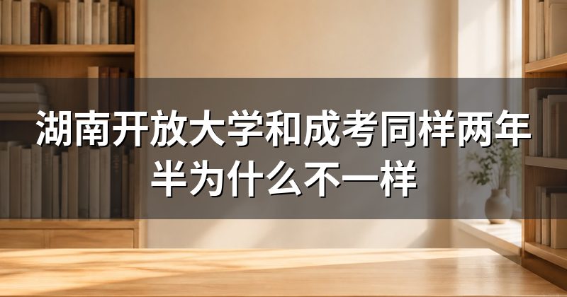 湖南开放大学和成考同样两年半为什么不一样