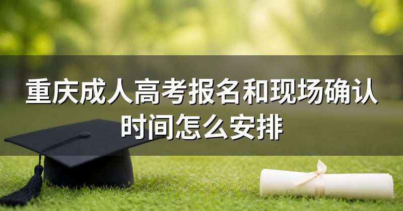 重庆成人高考报名和现场确认时间怎么安排