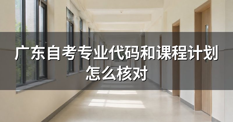 广东自考专业代码和课程计划怎么核对