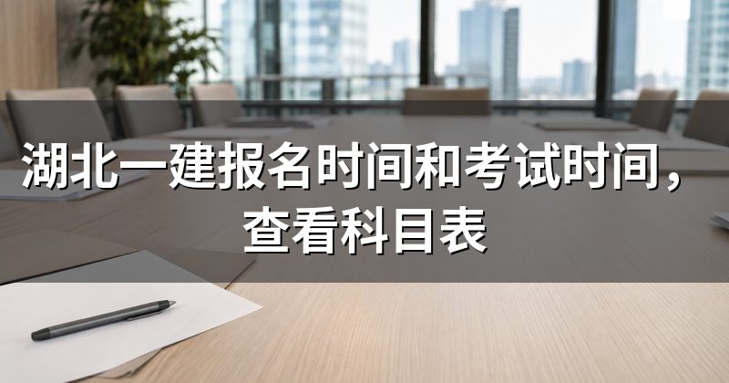 湖北一建报名时间和考试时间,查看科目表