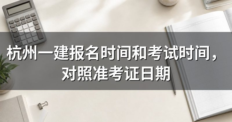 杭州一建报名时间和考试时间,对照准考证日期