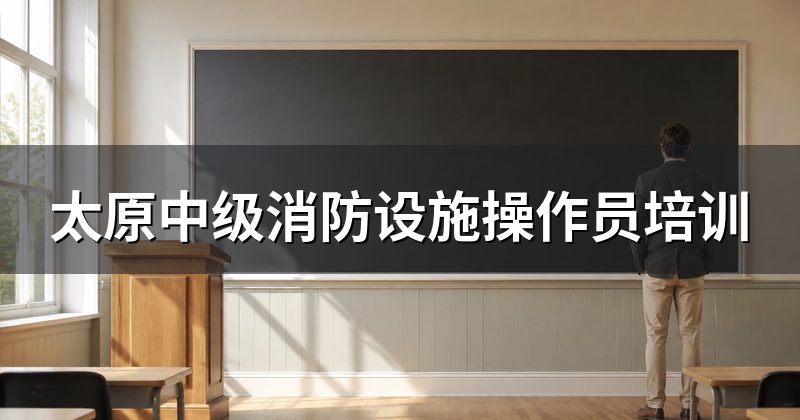 太原中级消防设施操作员培训