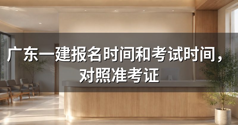 广东一建报名时间和考试时间,对照准考证