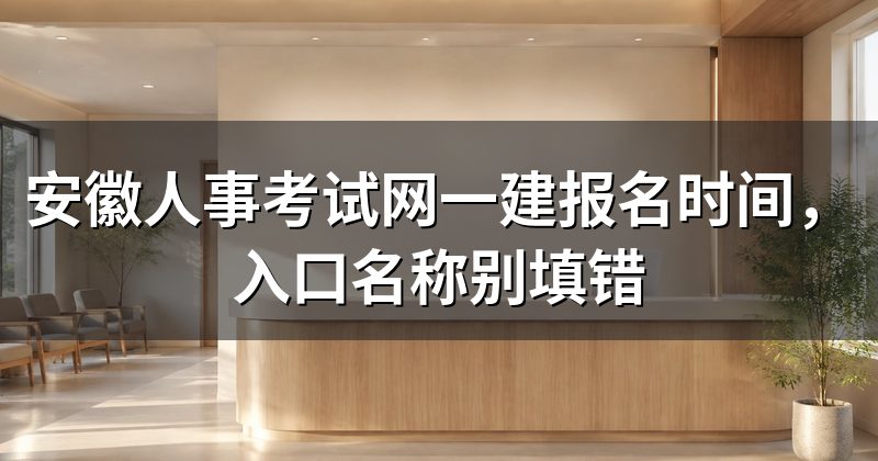 安徽人事考试网一建报名时间,入口名称别填错