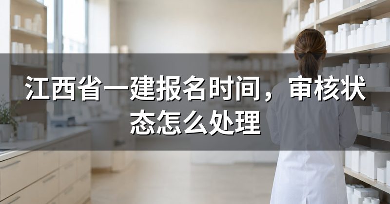江西省一建报名时间,审核状态怎么处理