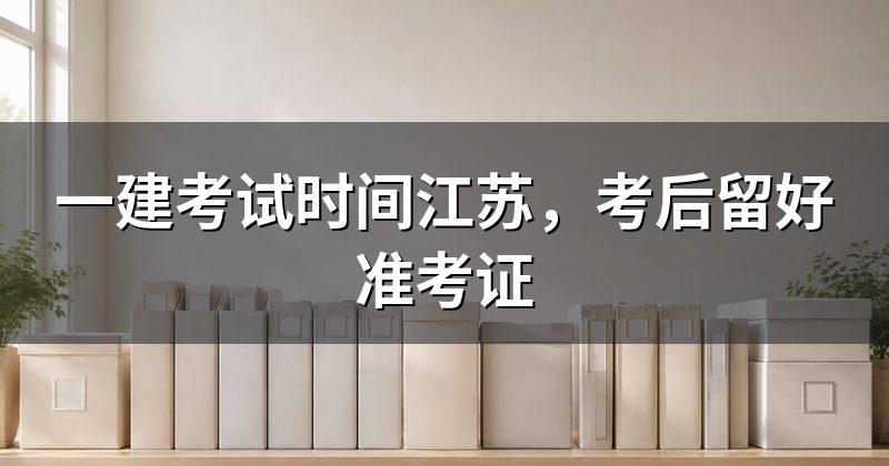 一建考试时间江苏，考后留好准考证