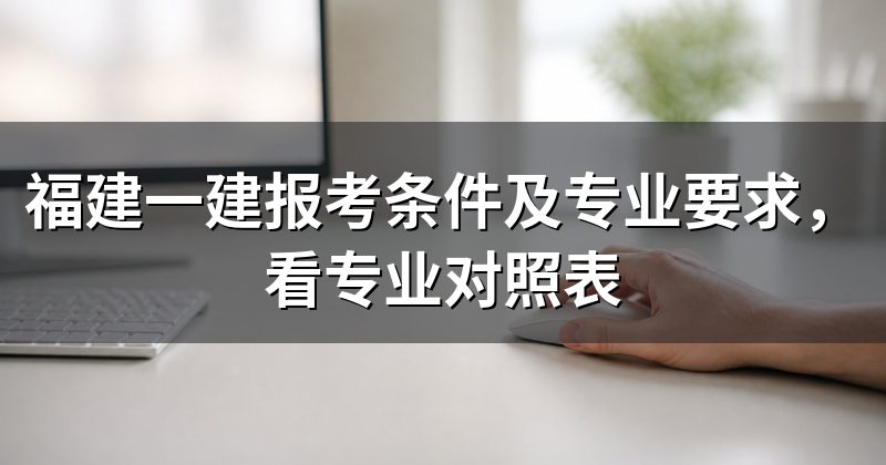 福建一建报考条件及专业要求,看专业对照表