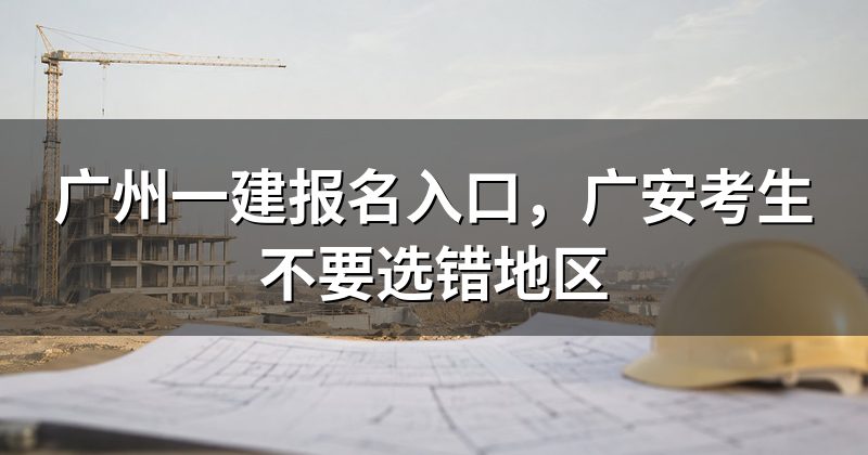 广州一建报名入口，广安考生不要选错地区