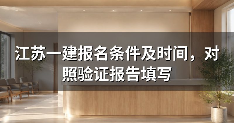 江苏一建报名条件及时间,对照验证报告填写