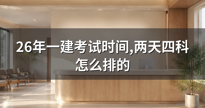 26年一建考试时间,两天四科怎么排的