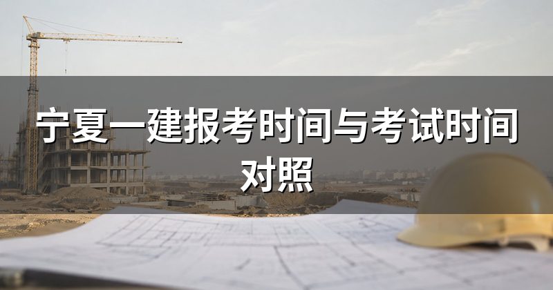 宁夏一建报考时间与考试时间对照