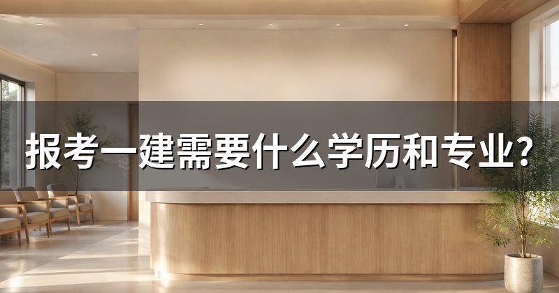 报考一建需要什么学历和专业?