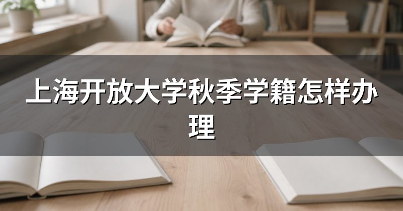 上海开放大学秋季学籍怎样办理