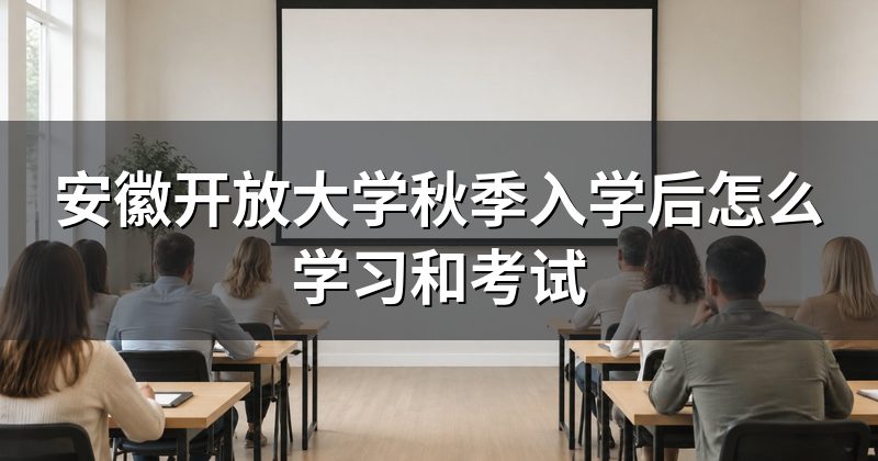 安徽开放大学秋季入学后怎么学习和考试