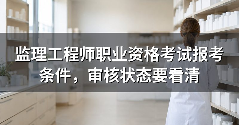 监理工程师职业资格考试报考条件,审核状态要看清