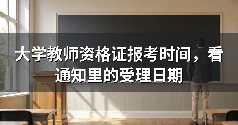 大学教师资格证报考时间,看通知里的受理日期