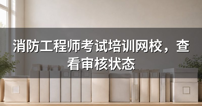消防工程师考试培训网校,查看审核状态