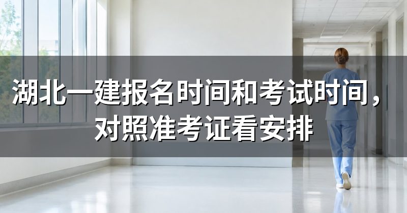 湖北一建报名时间和考试时间,对照准考证看安排