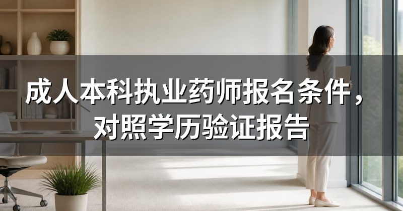 成人本科执业药师报名条件，对照学历验证报告