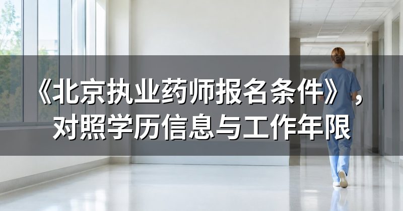 《北京执业药师报名条件》,对照学历信息与工作年限