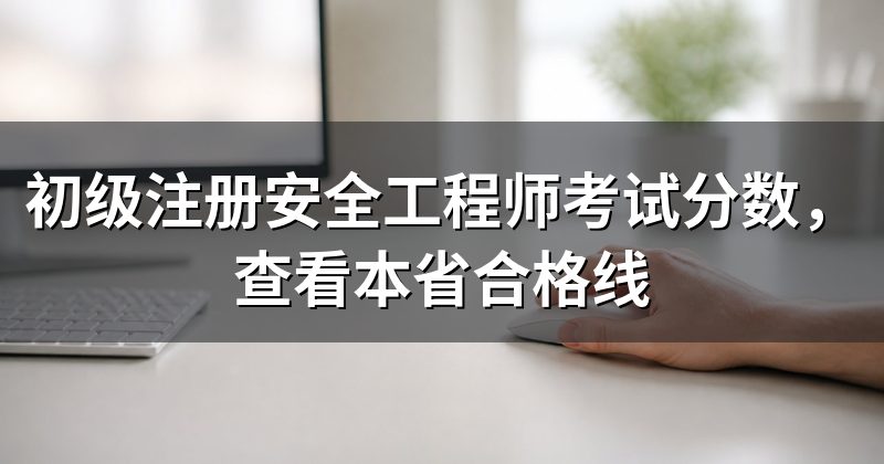 初级注册安全工程师考试分数,查看本省合格线