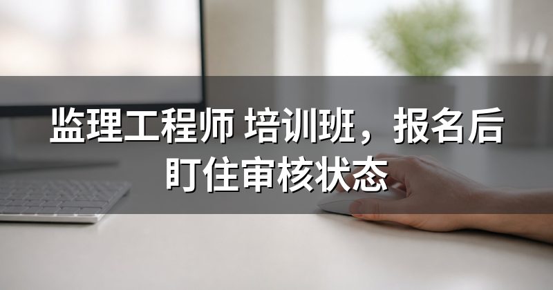 监理工程师 培训班,报名后盯住审核状态