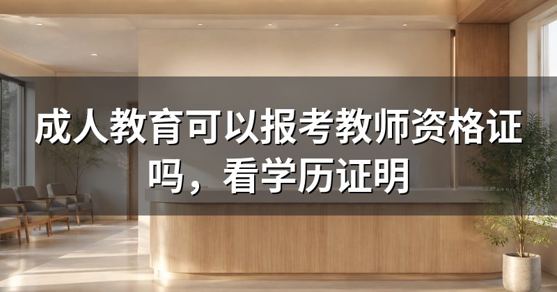 成人教育可以报考教师资格证吗,看学历证明