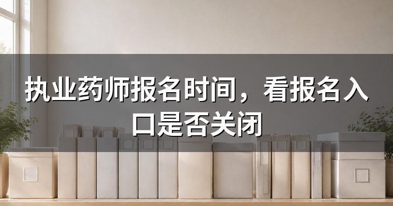 执业药师报名时间,看报名入口是否关闭