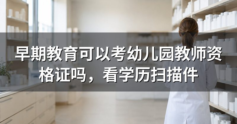 早期教育可以考幼儿园教师资格证吗,看学历扫描件