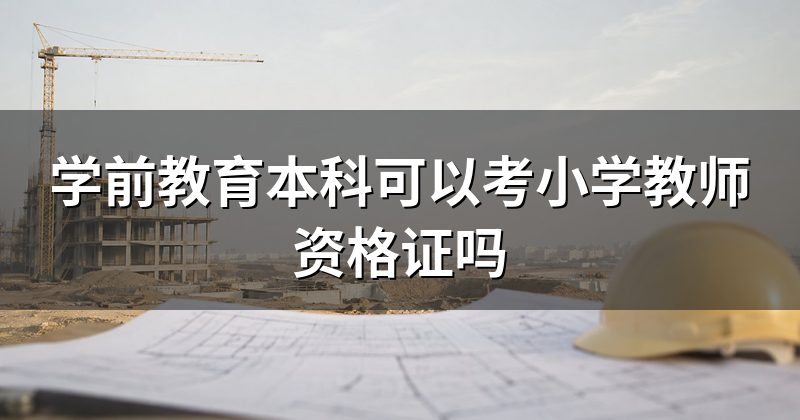 学前教育本科可以考小学教师资格证吗