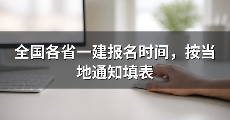 全国各省一建报名时间,按当地通知填表