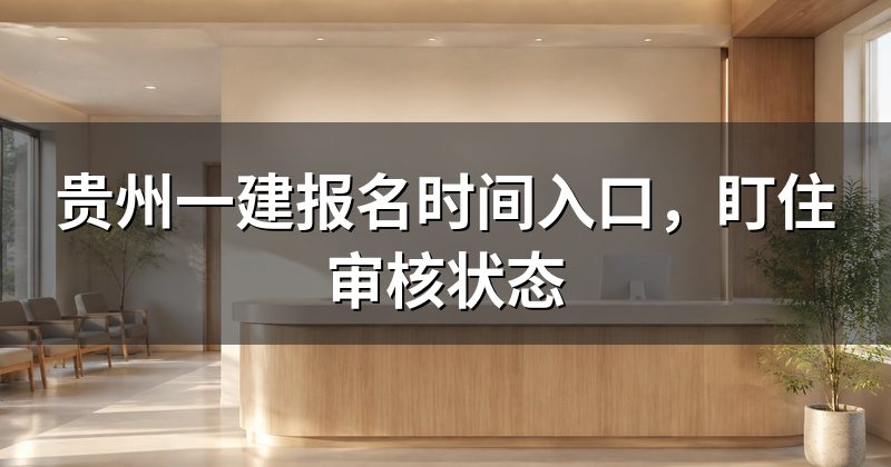 贵州一建报名时间入口,盯住审核状态