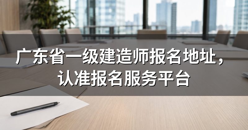 广东省一级建造师报名地址,认准报名服务平台