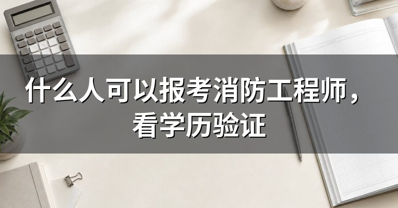 什么人可以报考消防工程师，看学历验证