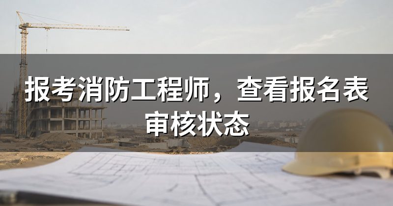 报考消防工程师，查看报名表审核状态