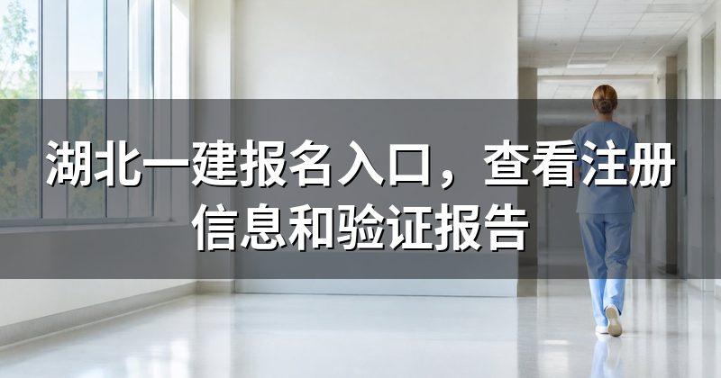 湖北一建报名入口,查看注册信息和验证报告