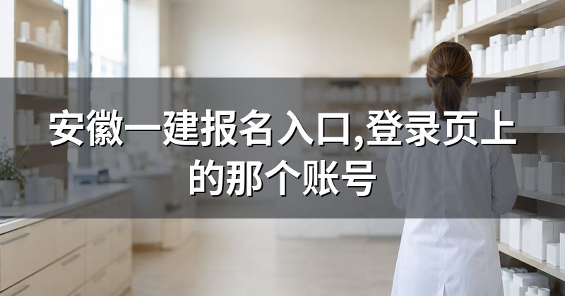 安徽一建报名入口,登录页上的那个账号