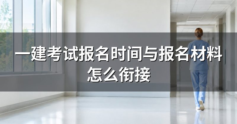 一建考试报名时间与报名材料怎么衔接