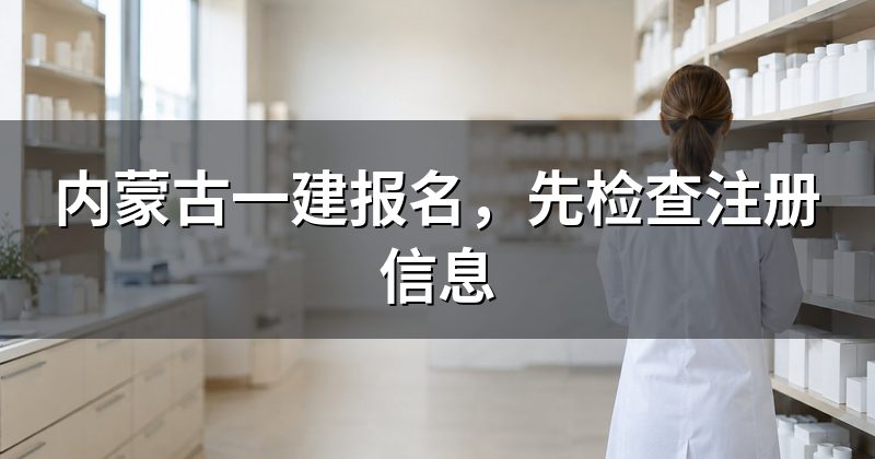 内蒙古一建报名，先检查注册信息