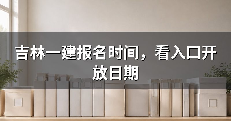 吉林一建报名时间，看入口开放日期