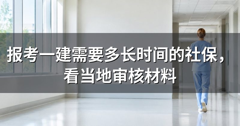 报考一建需要多长时间的社保,看当地审核材料